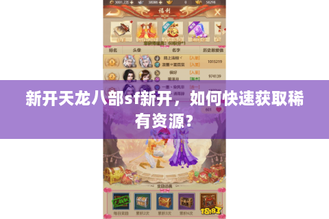 新开天龙八部sf新开,如何快速获取稀有资源? 新开天龙八部sf新开,如何快速获取稀有资源?