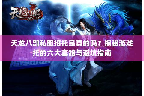 天龙八部私服招托是真的吗？揭秘游戏托的六大套路与避坑指南