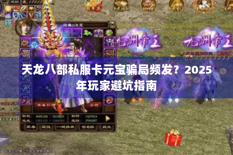 天龙八部私服卡元宝骗局频发？2025年玩家避坑指南