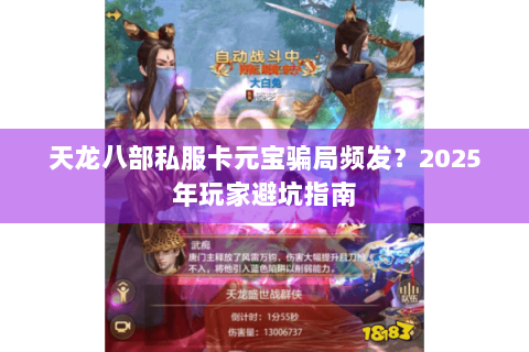 天龙八部私服卡元宝骗局频发？2025年玩家避坑指南