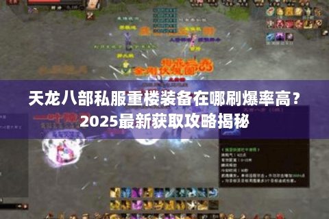 天龙八部私服重楼装备在哪刷爆率高？2025最新获取攻略揭秘