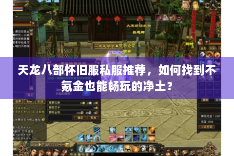 天龙八部怀旧服私服推荐，如何找到不氪金也能畅玩的净土？