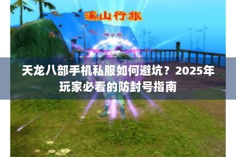 天龙八部手机私服如何避坑？2025年玩家必看的防封号指南