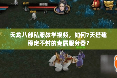 天龙八部私服教学视频，如何7天搭建稳定不封的专属服务器？