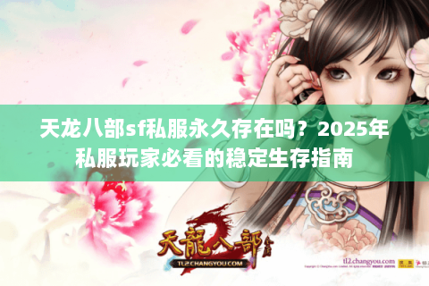 天龙八部sf私服永久存在吗？2025年私服玩家必看的稳定生存指南