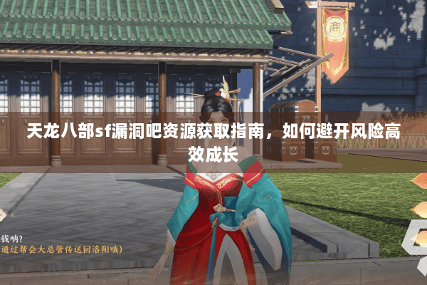 天龙八部sf漏洞吧资源获取指南，如何避开风险高效成长