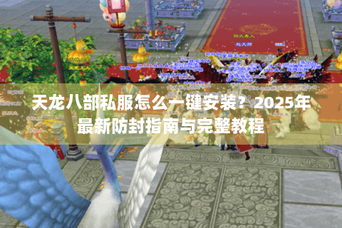 天龙八部私服怎么一键安装？2025年最新防封指南与完整教程