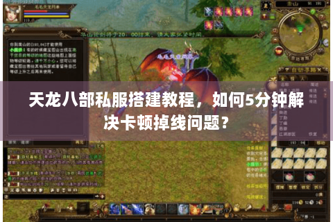 天龙八部私服搭建教程，如何5分钟解决卡顿掉线问题？