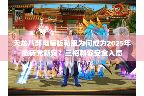 天龙八部电脑版私服为何成为2025年搬砖党新宠？三招教你安全入局