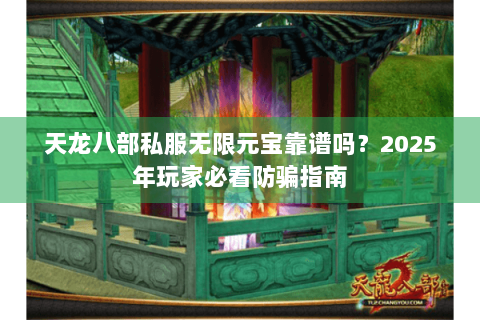 天龙八部私服无限元宝靠谱吗？2025年玩家必看防骗指南