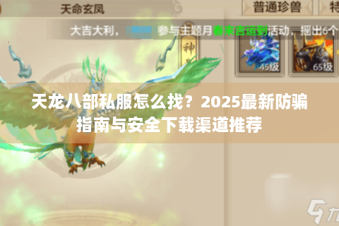 天龙八部私服怎么找?2025最新防骗指南与安全下载渠道推荐 天龙八部私服怎么找?2025最新防骗指南与安全下载渠道推荐