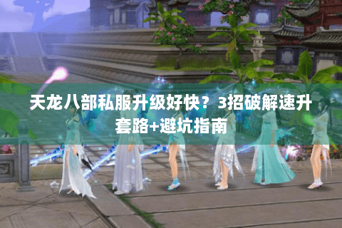 天龙八部私服升级好快？3招破解速升套路+避坑指南