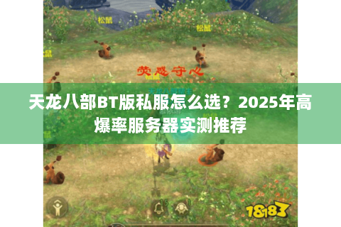 天龙八部BT版私服怎么选？2025年高爆率服务器实测推荐