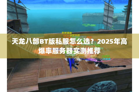 天龙八部BT版私服怎么选？2025年高爆率服务器实测推荐