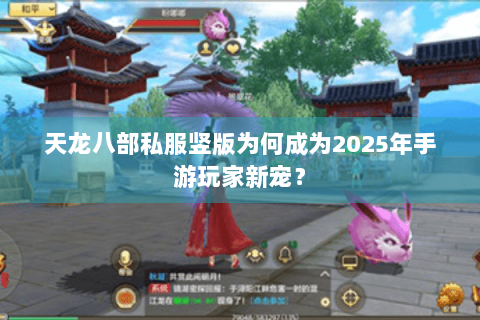 天龙八部私服竖版为何成为2025年手游玩家新宠？