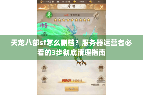 天龙八部sf怎么删档？服务器运营者必看的3步彻底清理指南