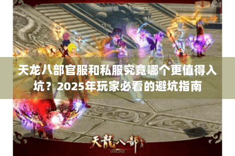 天龙八部官服和私服究竟哪个更值得入坑？2025年玩家必看的避坑指南