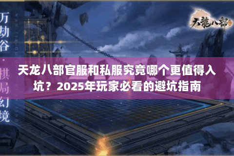 天龙八部官服和私服究竟哪个更值得入坑？2025年玩家必看的避坑指南