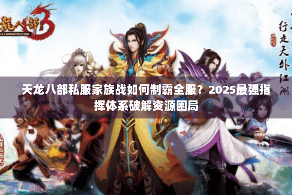 天龙八部私服家族战如何制霸全服？2025最强指挥体系破解资源困局