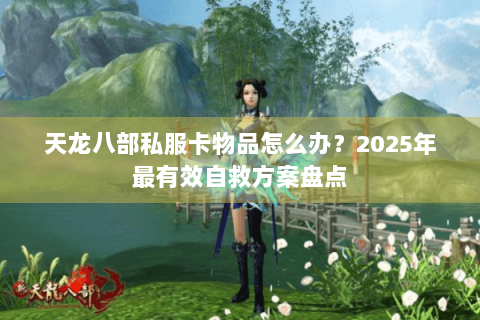 天龙八部私服卡物品怎么办？2025年最有效自救方案盘点