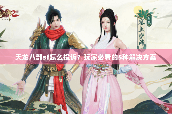天龙八部sf怎么投诉？玩家必看的5种解决方案