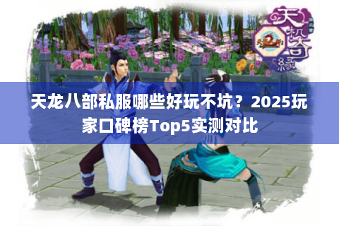 天龙八部私服哪些好玩不坑？2025玩家口碑榜Top5实测对比
