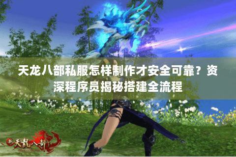 天龙八部私服怎样制作才安全可靠？资深程序员揭秘搭建全流程