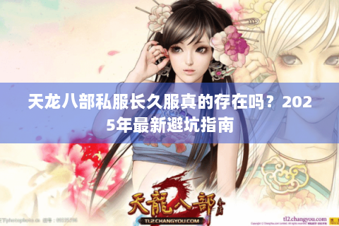 天龙八部私服长久服真的存在吗？2025年最新避坑指南