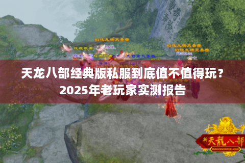 天龙八部经典版私服到底值不值得玩？2025年老玩家实测报告