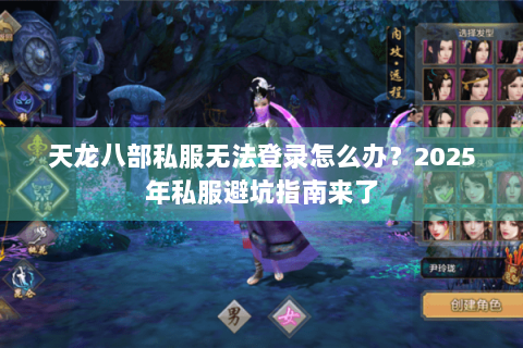 天龙八部私服无法登录怎么办？2025年私服避坑指南来了