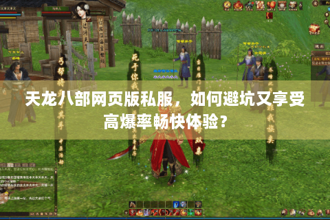 天龙八部网页版私服，如何避坑又享受高爆率畅快体验？