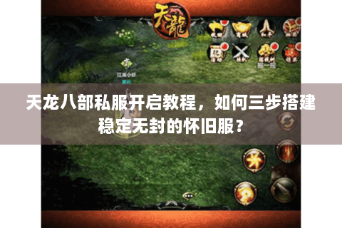 天龙八部私服开启教程，如何三步搭建稳定无封的怀旧服？