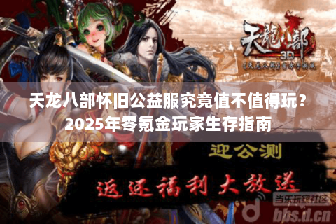 天龙八部怀旧公益服究竟值不值得玩？2025年零氪金玩家生存指南