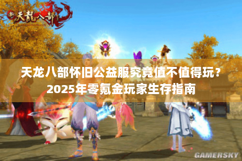 天龙八部怀旧公益服究竟值不值得玩？2025年零氪金玩家生存指南