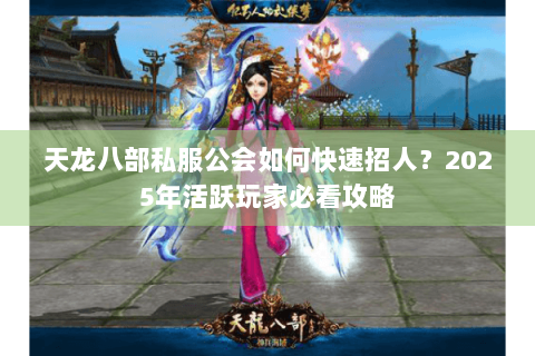 天龙八部私服公会如何快速招人？2025年活跃玩家必看攻略