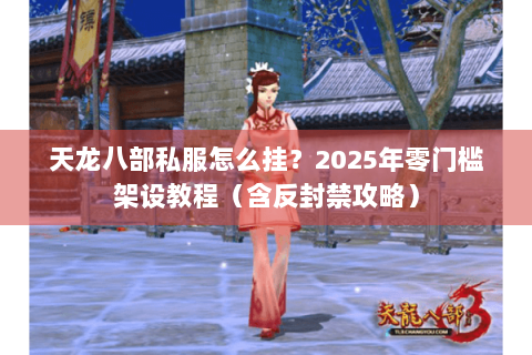 天龙八部私服怎么挂？2025年零门槛架设教程（含反封禁攻略）