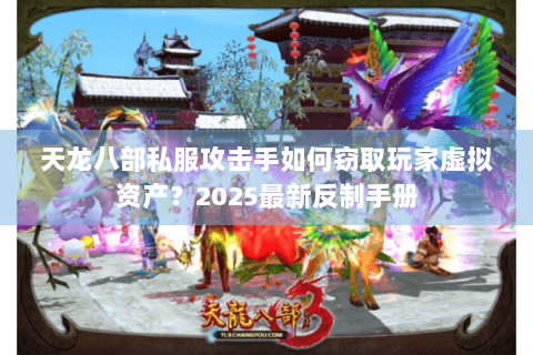 天龙八部私服攻击手如何窃取玩家虚拟资产？2025最新反制手册