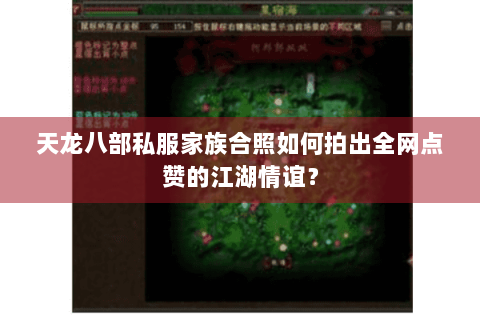 天龙八部私服家族合照如何拍出全网点赞的江湖情谊？