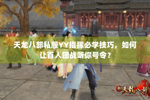 天龙八部私服YY指挥必学技巧，如何让百人团战听你号令？