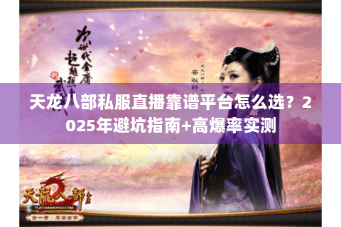 天龙八部私服直播靠谱平台怎么选？2025年避坑指南+高爆率实测