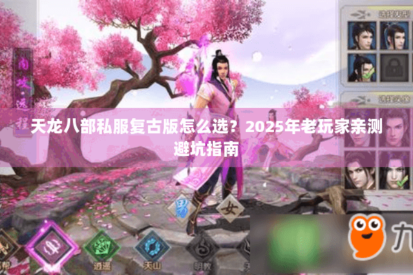 天龙八部私服复古版怎么选？2025年老玩家亲测避坑指南