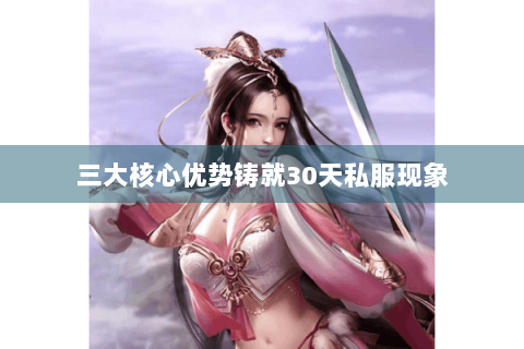 三大核心优势铸就30天私服现象
