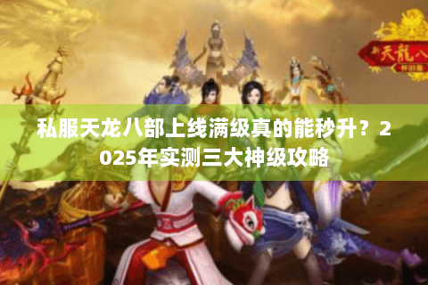 私服天龙八部上线满级真的能秒升？2025年实测三大神级攻略