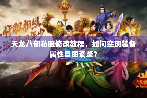 天龙八部私服修改教程，如何实现装备属性自由调整？