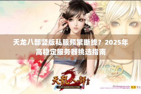 天龙八部竖版私服频繁断线？2025年高稳定服务器挑选指南