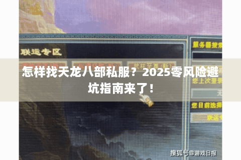 怎样找天龙八部私服？2025零风险避坑指南来了！