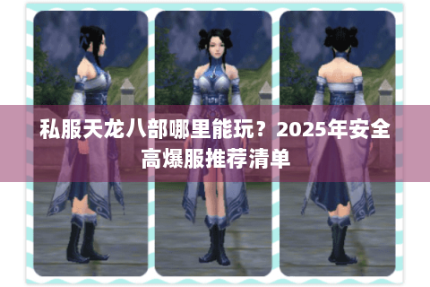 私服天龙八部哪里能玩？2025年安全高爆服推荐清单