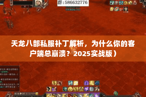 天龙八部私服补丁解析，为什么你的客户端总崩溃？2025实战版）