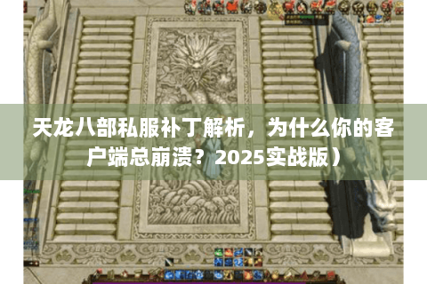 天龙八部私服补丁解析，为什么你的客户端总崩溃？2025实战版）