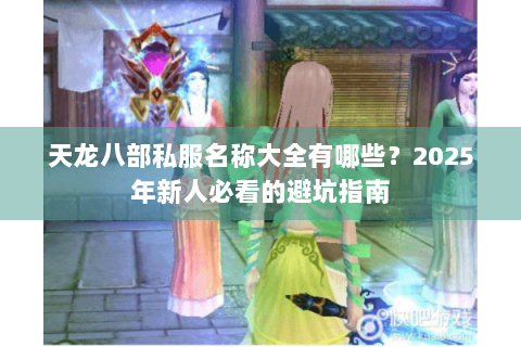 天龙八部私服名称大全有哪些?2025年新人必看的避坑指南 天龙八部私服名称大全有哪些?2025年新人必看的避坑指南